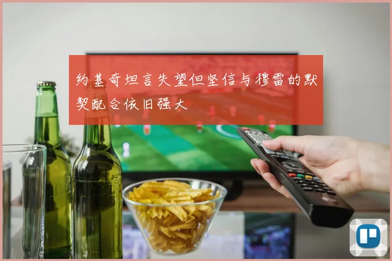 约基奇坦言失望但坚信与穆雷的默契配合依旧强大