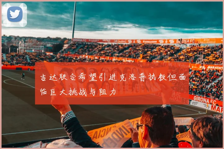 吉达联合希望引进克洛普执教但面临巨大挑战与阻力