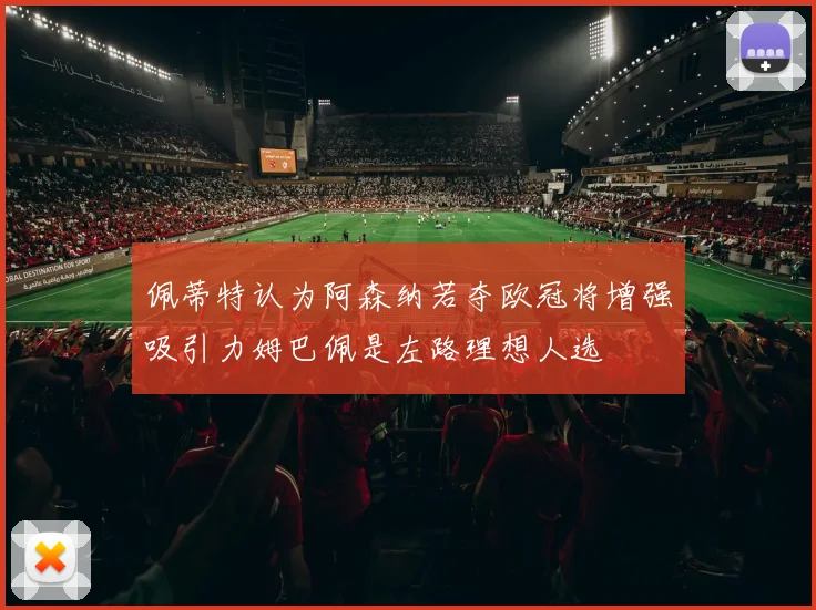 佩蒂特认为阿森纳若夺欧冠将增强吸引力姆巴佩是左路理想人选